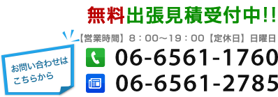 無料出張見積受付中!!月～金(10:00～17:00)土日祝日除く 06-6561-1760 06-6561-2785