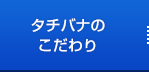 タチバナのこだわり